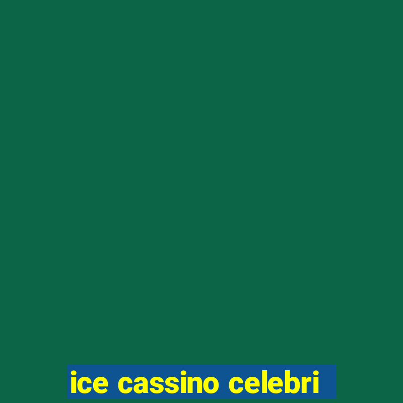 ice cassino celebri